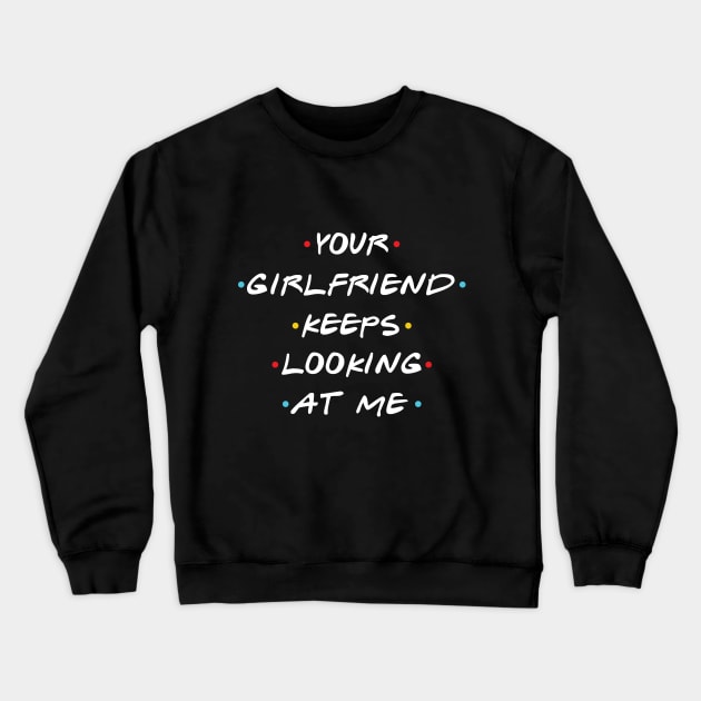 Your Girlfriend Keeps Looking At Me Crewneck Sweatshirt by Monosshop